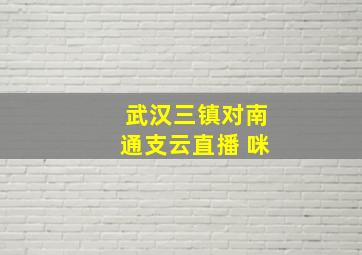 武汉三镇对南通支云直播 咪